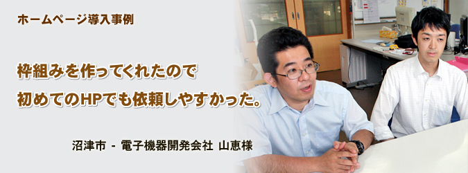 ホームページ導入事例 枠組みを作ってくれたので 初めてのHPでもしやすかった。 沼津市 - 電子機器開発会社 山恵様